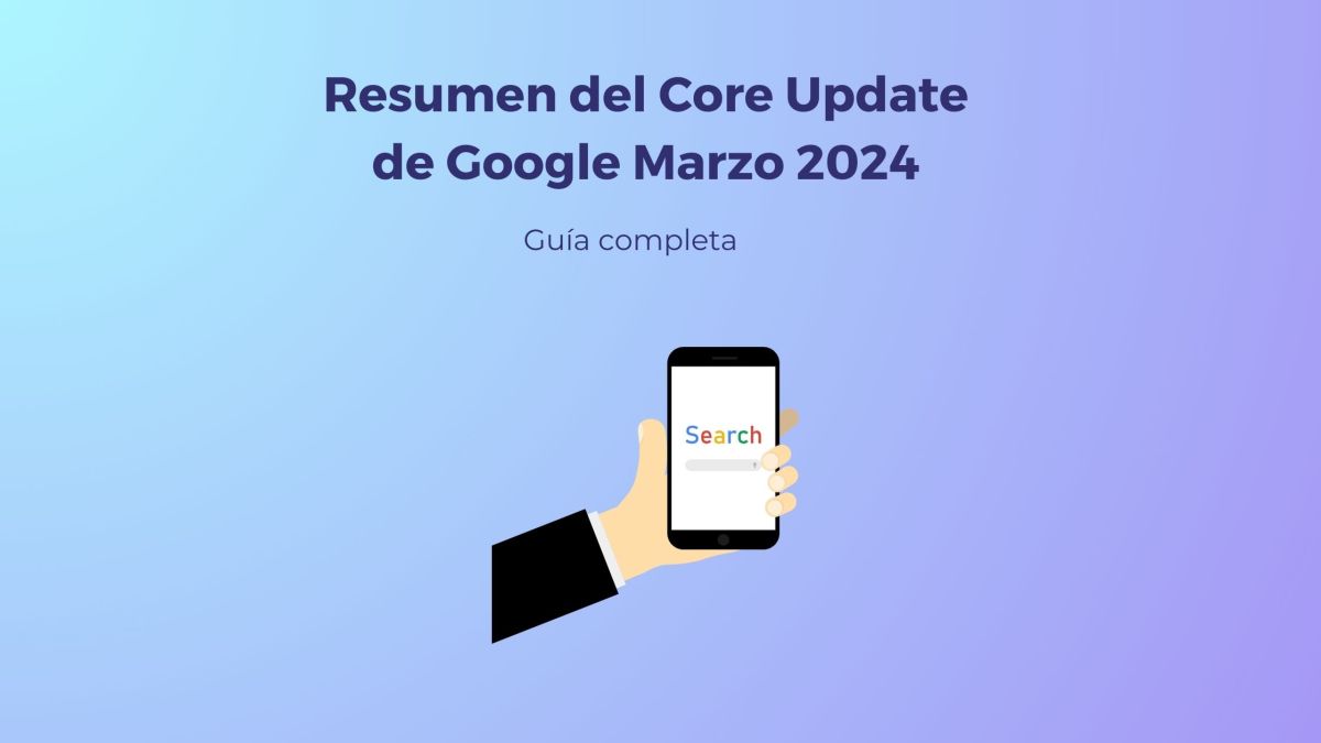 Resumen del Core Update de Google Marzo 2024: una guía completa