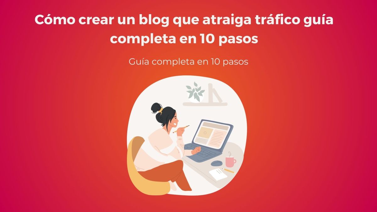 Cómo crear un blog que atraiga tráfico: guía completa en 10 pasos