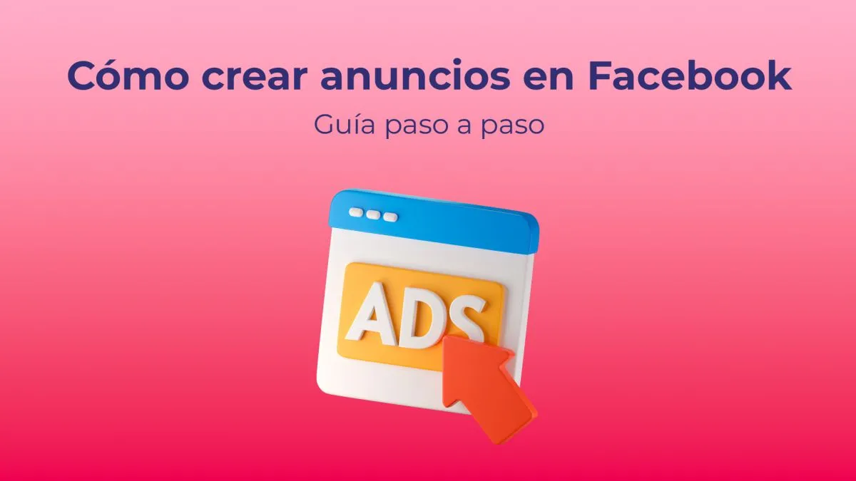 Cómo crear un anuncio en Facebok: Guía y tutorial definitivo